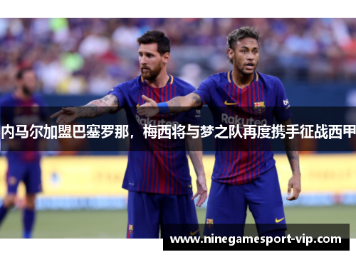 内马尔加盟巴塞罗那，梅西将与梦之队再度携手征战西甲