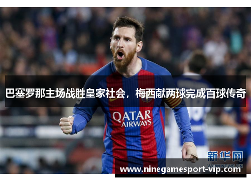 巴塞罗那主场战胜皇家社会，梅西献两球完成百球传奇