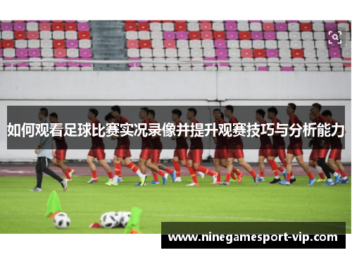 如何观看足球比赛实况录像并提升观赛技巧与分析能力