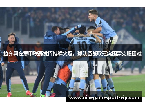 拉齐奥在意甲联赛发挥持续火爆，球队备战欧冠突围需克服困难