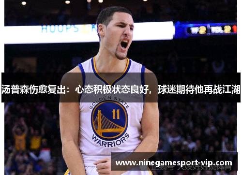 汤普森伤愈复出：心态积极状态良好，球迷期待他再战江湖