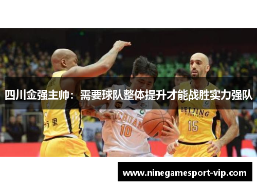 四川金强主帅：需要球队整体提升才能战胜实力强队