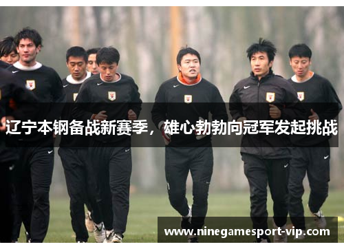辽宁本钢备战新赛季，雄心勃勃向冠军发起挑战