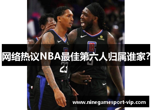 网络热议NBA最佳第六人归属谁家？