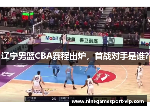 辽宁男篮CBA赛程出炉，首战对手是谁？