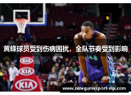 黄蜂球员受到伤病困扰，全队节奏受到影响