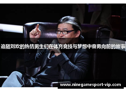 追随刘欢的热情男生们在体育竞技与梦想中奋勇向前的故事