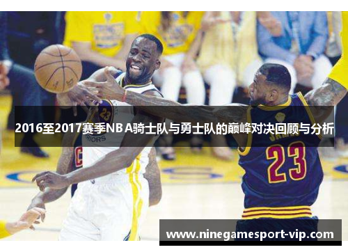 2016至2017赛季NBA骑士队与勇士队的巅峰对决回顾与分析