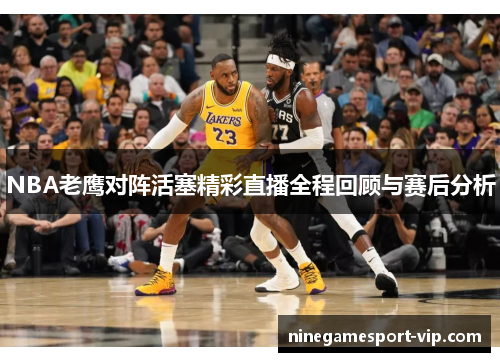 NBA老鹰对阵活塞精彩直播全程回顾与赛后分析