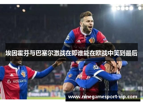 埃因霍芬与巴塞尔激战在即谁能在欧战中笑到最后