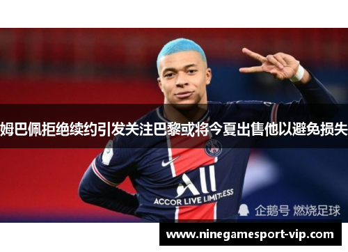 姆巴佩拒绝续约引发关注巴黎或将今夏出售他以避免损失