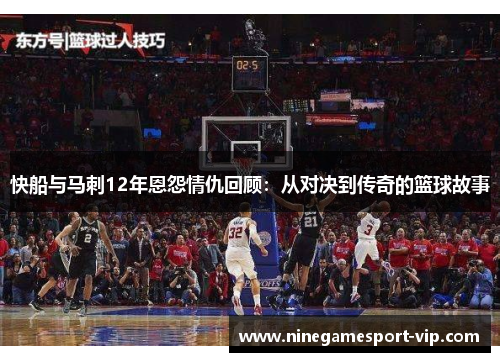 快船与马刺12年恩怨情仇回顾：从对决到传奇的篮球故事