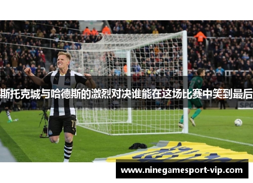 斯托克城与哈德斯的激烈对决谁能在这场比赛中笑到最后