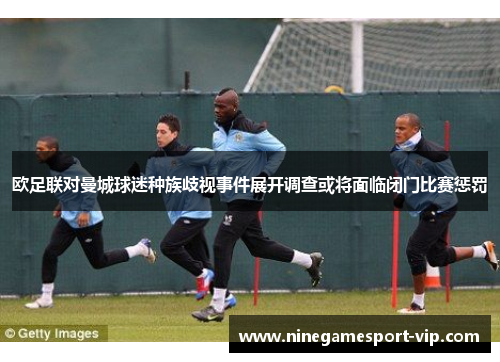 欧足联对曼城球迷种族歧视事件展开调查或将面临闭门比赛惩罚