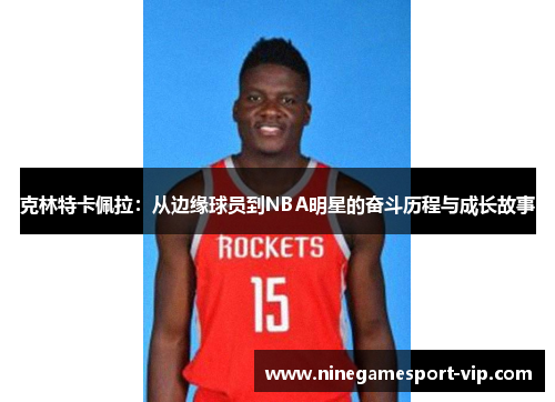 克林特卡佩拉：从边缘球员到NBA明星的奋斗历程与成长故事